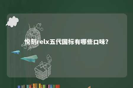 悦刻relx五代国标有哪些口味�？ 